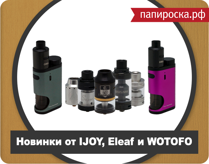 Новинки: IJOY COMBO, WOTOFO SERPENT MINI 25, IJOY Limitless 24 , Eleaf Pico Squeeze, Digiflavor Fuji в Папироска.рф !
